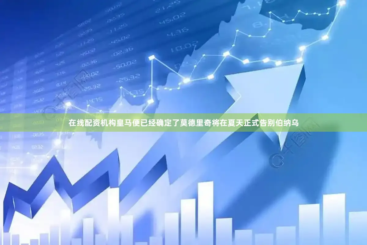 在线配资机构皇马便已经确定了莫德里奇将在夏天正式告别伯纳乌