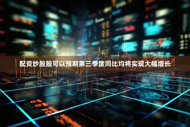配资炒股股可以预期第三季度同比均将实现大幅增长