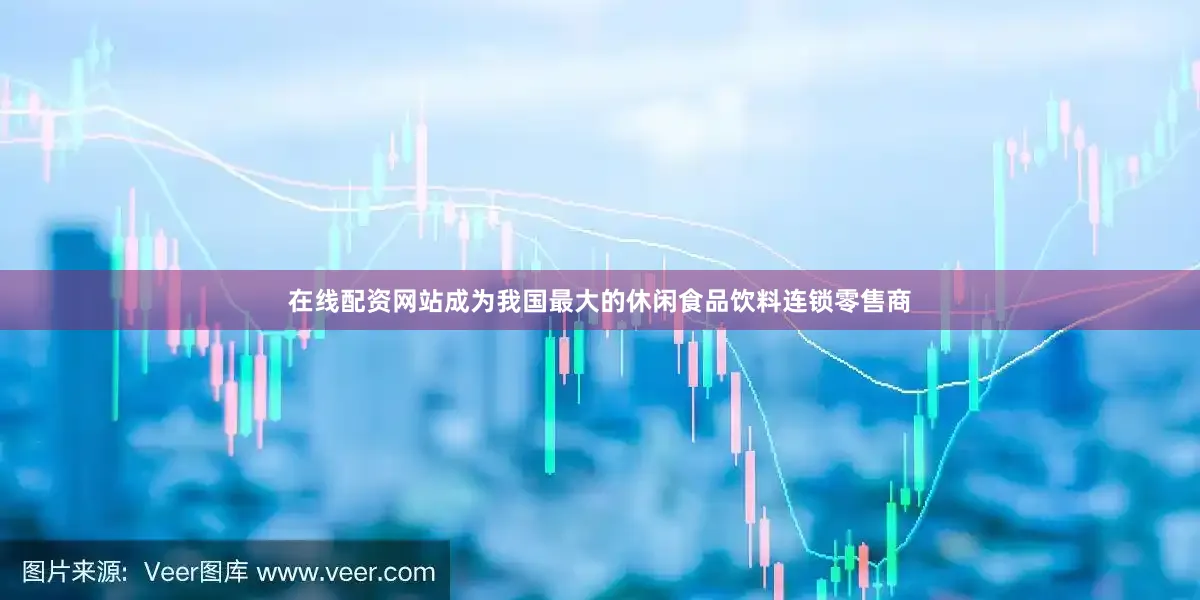 在线配资网站成为我国最大的休闲食品饮料连锁零售商