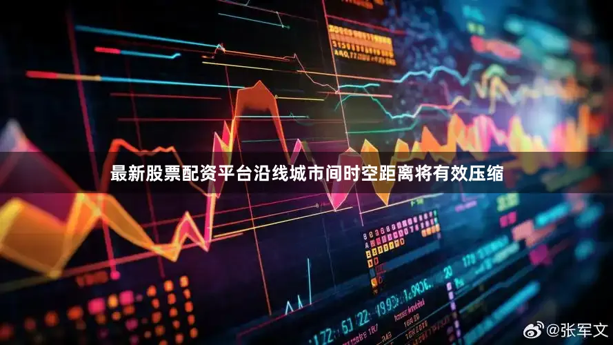 最新股票配资平台沿线城市间时空距离将有效压缩
