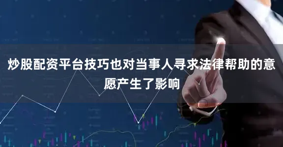 炒股配资平台技巧也对当事人寻求法律帮助的意愿产生了影响