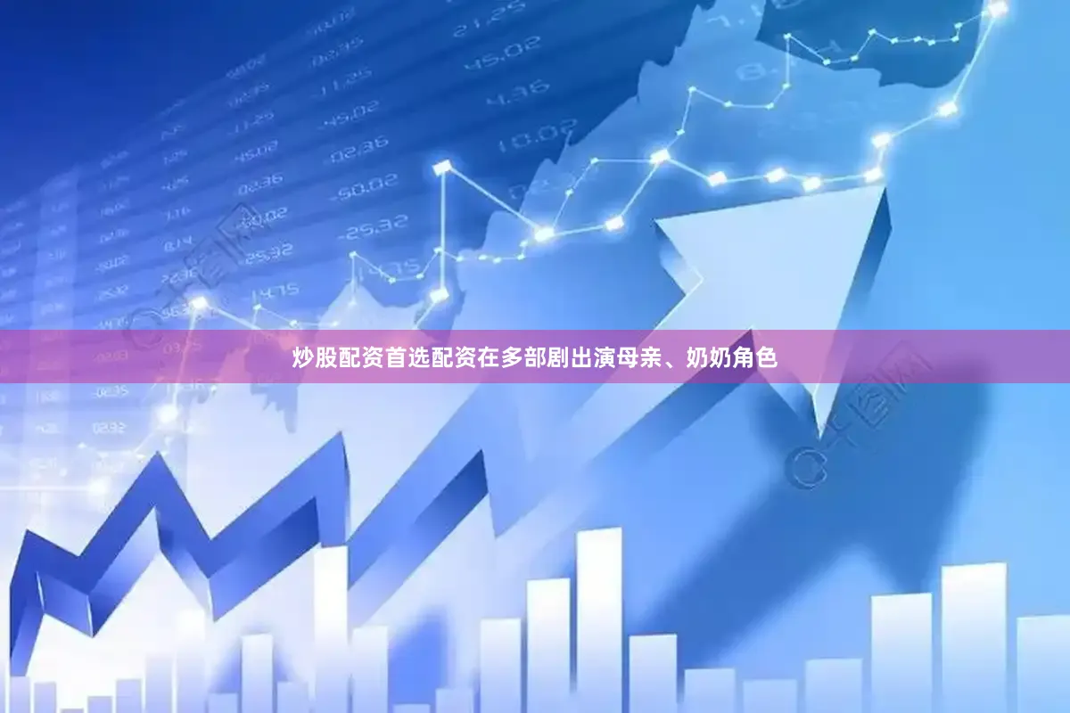 炒股配资首选配资在多部剧出演母亲、奶奶角色