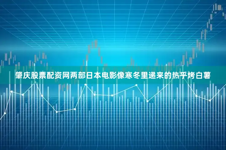 肇庆股票配资网两部日本电影像寒冬里递来的热乎烤白薯