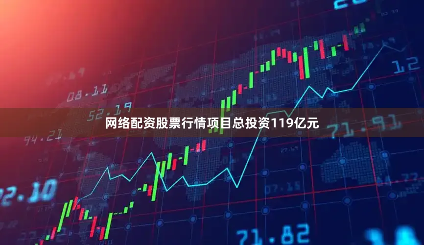 网络配资股票行情项目总投资119亿元