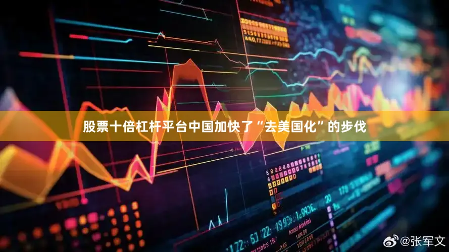 股票十倍杠杆平台中国加快了“去美国化”的步伐