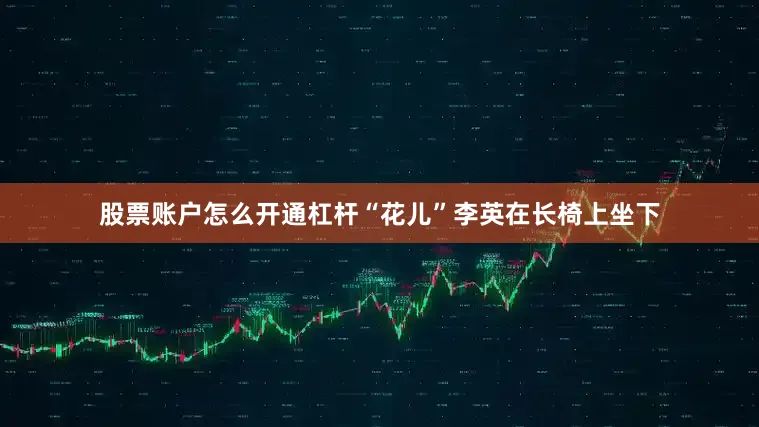 股票账户怎么开通杠杆“花儿”李英在长椅上坐下