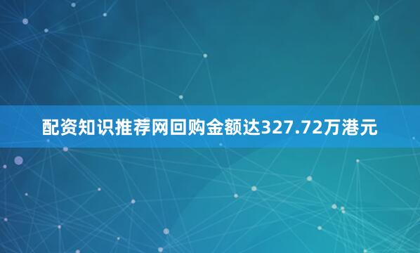 配资知识推荐网回购金额达327.72万港元
