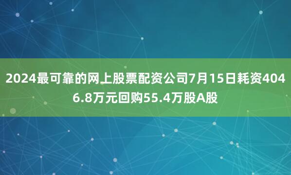 2024最可靠的网上股票配资公司7月15日耗资4046.8万元回购55.4万股A股