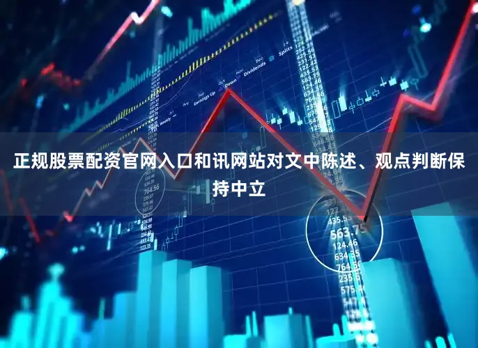 正规股票配资官网入口和讯网站对文中陈述、观点判断保持中立