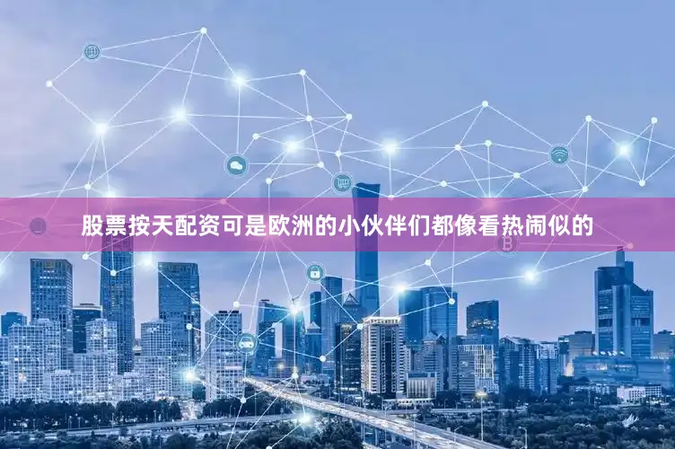 股票按天配资可是欧洲的小伙伴们都像看热闹似的