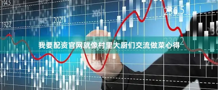 我要配资官网就像村里大厨们交流做菜心得