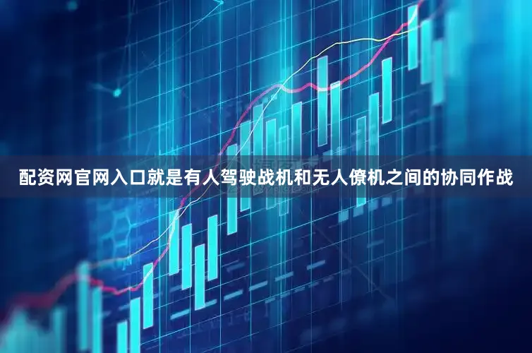 配资网官网入口就是有人驾驶战机和无人僚机之间的协同作战
