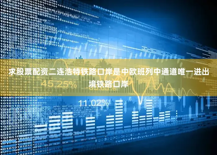 求股票配资二连浩特铁路口岸是中欧班列中通道唯一进出境铁路口岸