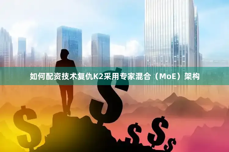 如何配资技术复仇K2采用专家混合（MoE）架构