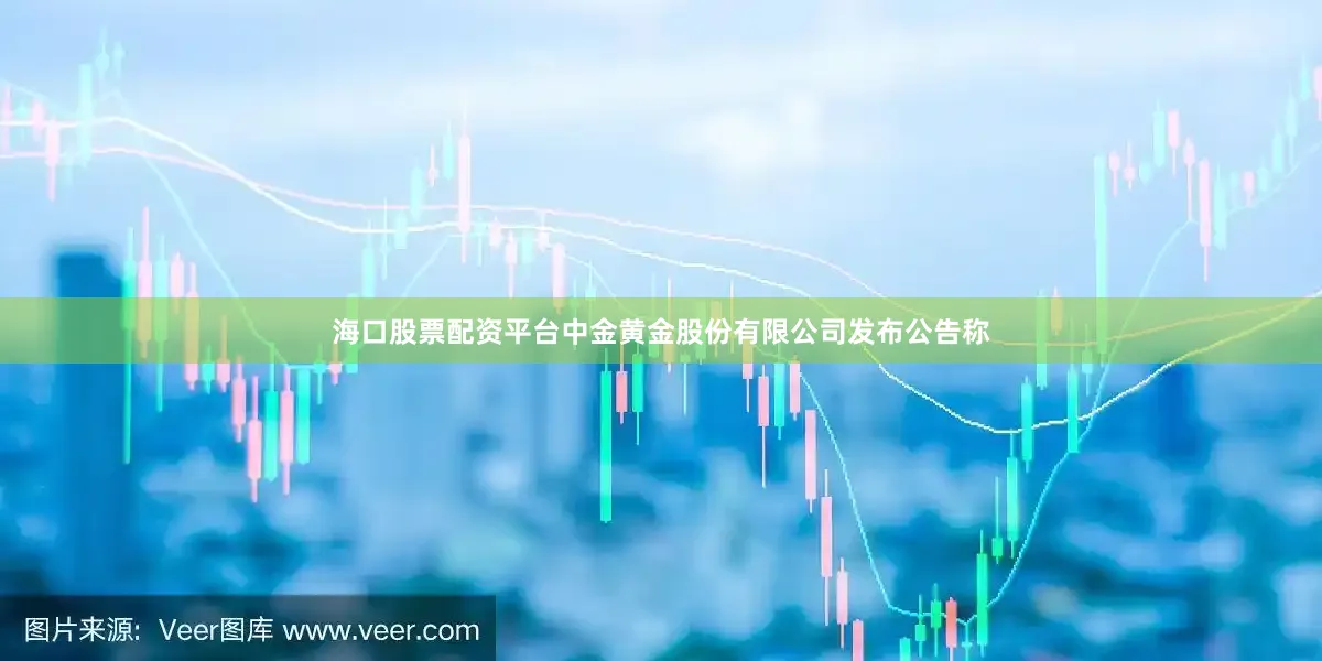 海口股票配资平台中金黄金股份有限公司发布公告称