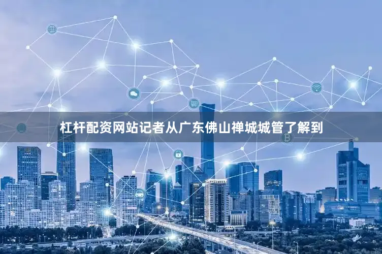 杠杆配资网站记者从广东佛山禅城城管了解到
