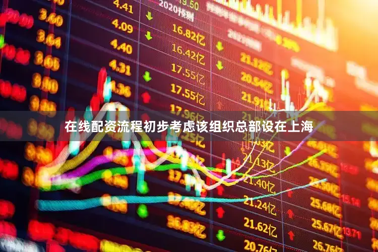 在线配资流程初步考虑该组织总部设在上海