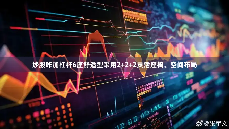 炒股咋加杠杆6座舒适型采用2+2+2灵活座椅、空间布局