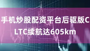 手机炒股配资平台后驱版CLTC续航达605km