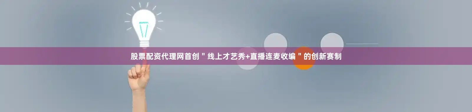 股票配资代理网首创＂线上才艺秀+直播连麦收编＂的创新赛制