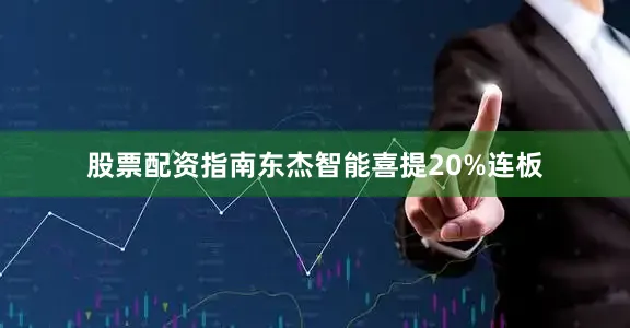 股票配资指南东杰智能喜提20%连板