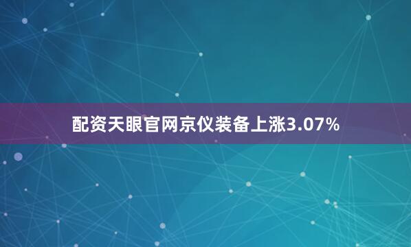 配资天眼官网京仪装备上涨3.07%