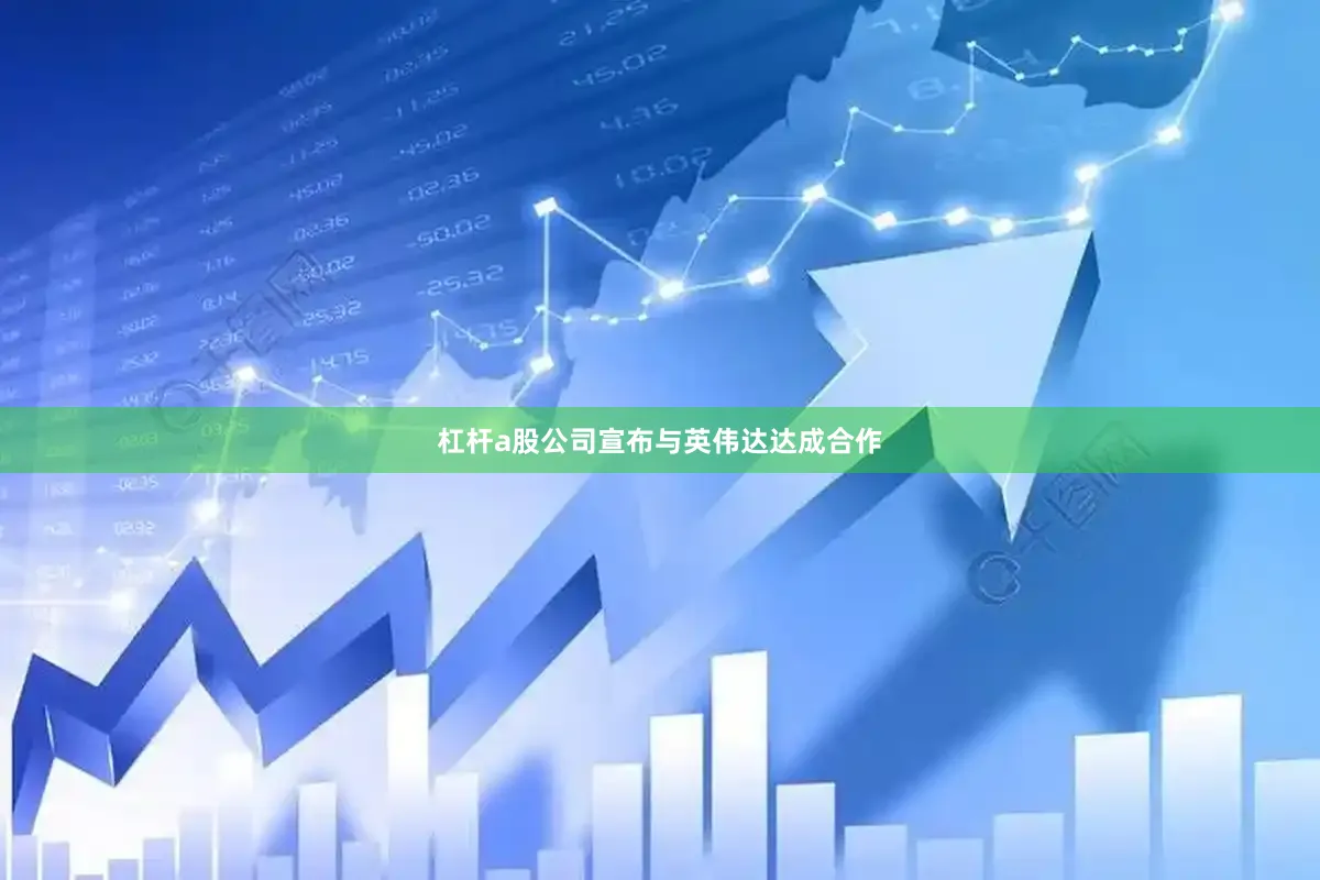 杠杆a股公司宣布与英伟达达成合作