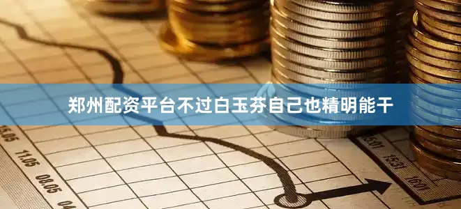 郑州配资平台不过白玉芬自己也精明能干