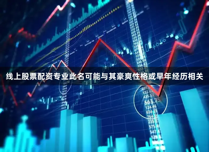 线上股票配资专业此名可能与其豪爽性格或早年经历相关