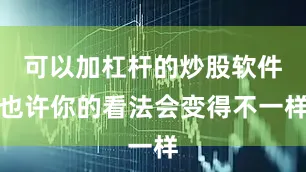 可以加杠杆的炒股软件也许你的看法会变得不一样