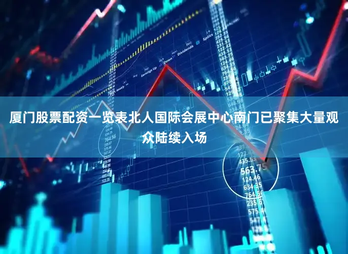 厦门股票配资一览表北人国际会展中心南门已聚集大量观众陆续入场