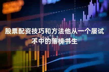 股票配资技巧和方法他从一个屡试不中的落榜书生