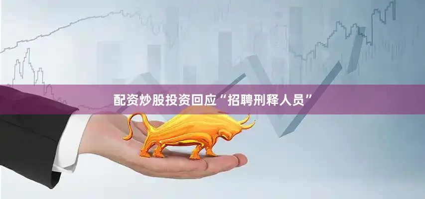 配资炒股投资回应“招聘刑释人员”