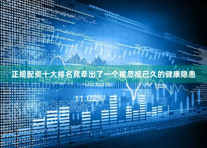 正规配资十大排名竟牵出了一个被忽视已久的健康隐患