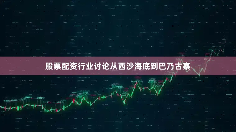 股票配资行业讨论从西沙海底到巴乃古寨