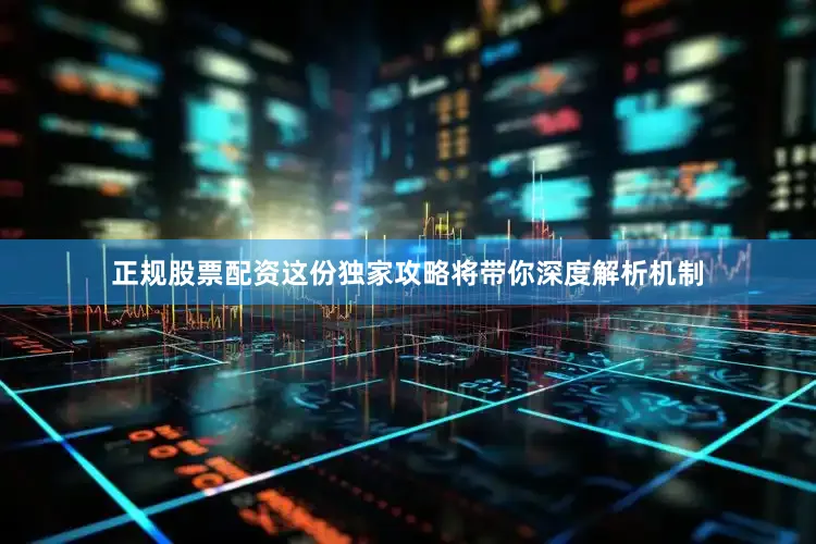 正规股票配资这份独家攻略将带你深度解析机制