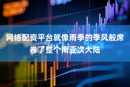 网络配资平台就像雨季的季风般席卷了整个南亚次大陆