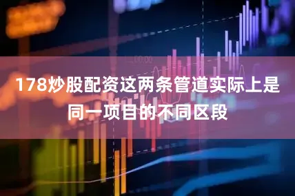 178炒股配资这两条管道实际上是同一项目的不同区段