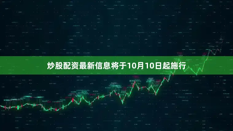 炒股配资最新信息将于10月10日起施行