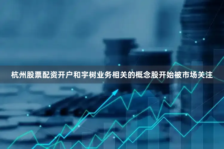 杭州股票配资开户和宇树业务相关的概念股开始被市场关注