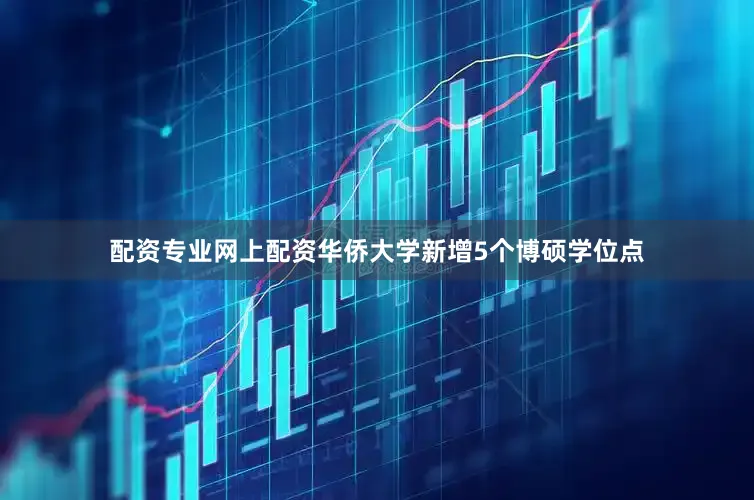 配资专业网上配资华侨大学新增5个博硕学位点