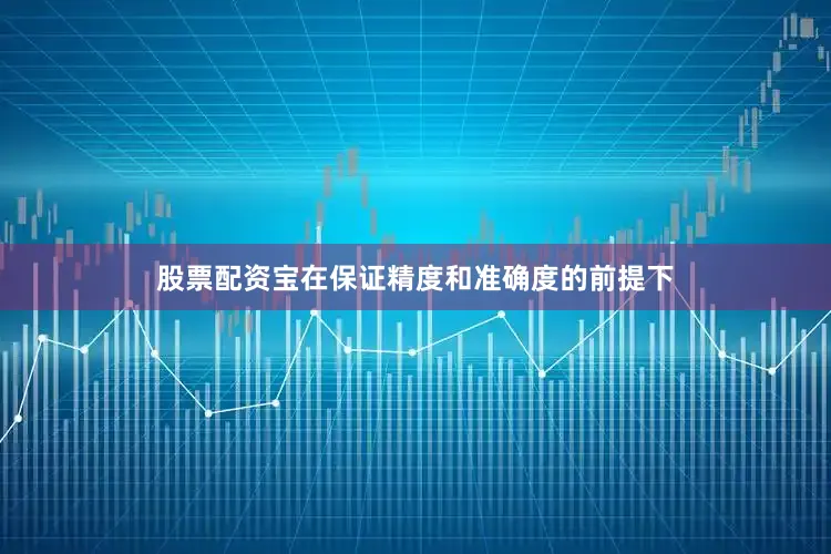 股票配资宝在保证精度和准确度的前提下
