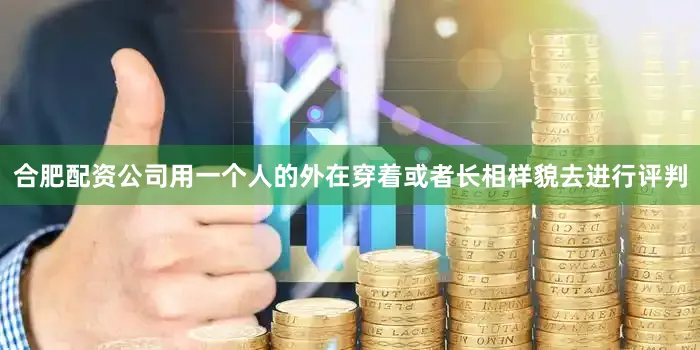 合肥配资公司用一个人的外在穿着或者长相样貌去进行评判