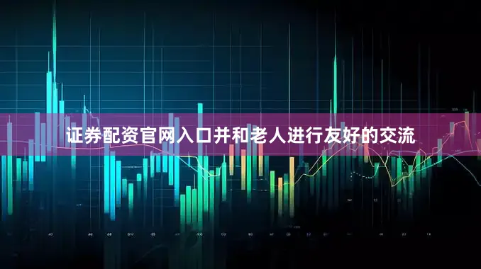 证券配资官网入口并和老人进行友好的交流
