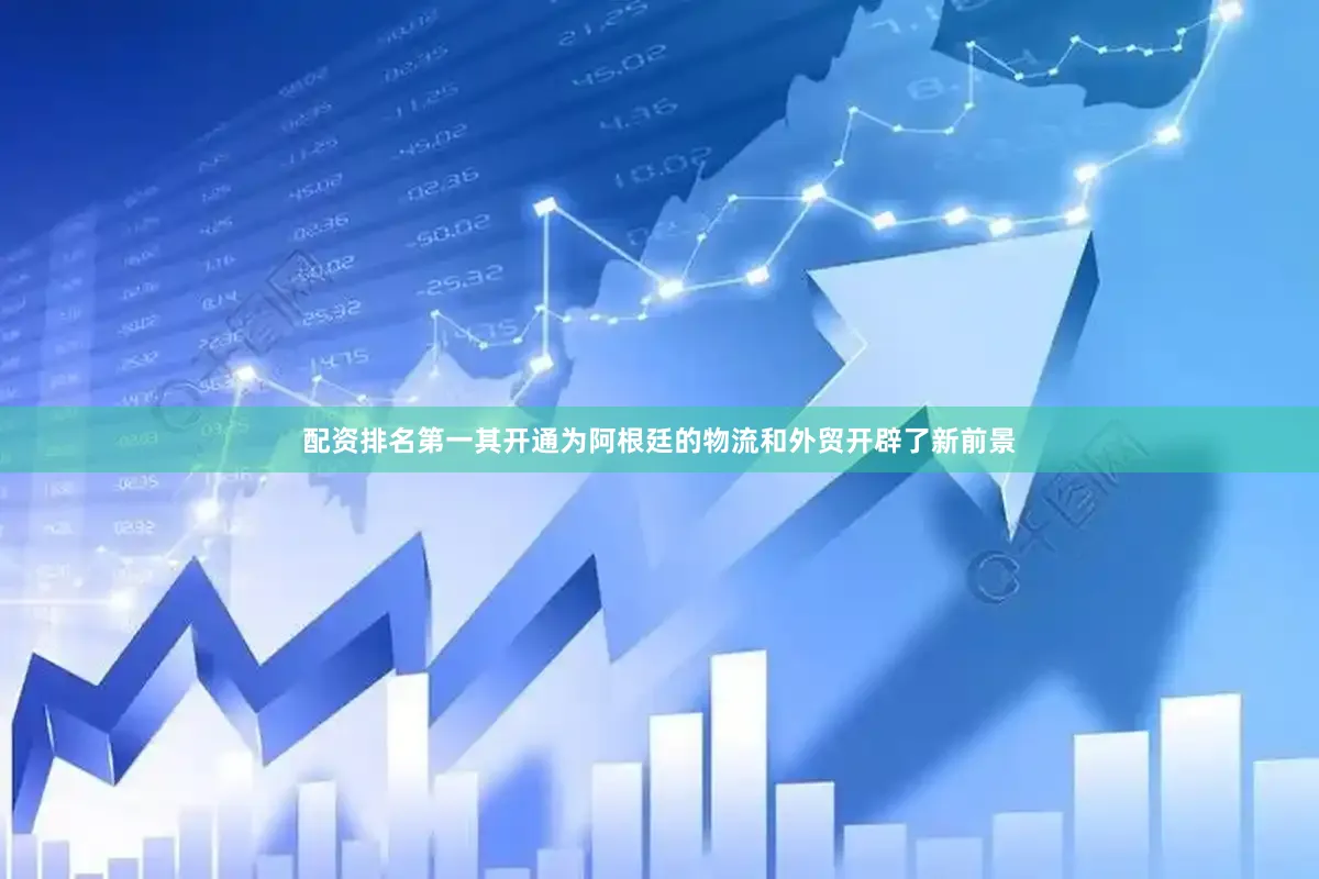 配资排名第一其开通为阿根廷的物流和外贸开辟了新前景