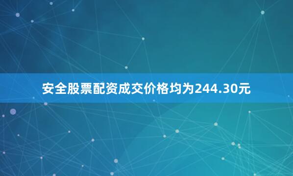 安全股票配资成交价格均为244.30元