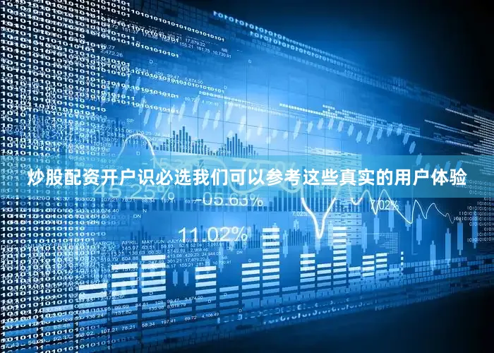 炒股配资开户识必选我们可以参考这些真实的用户体验