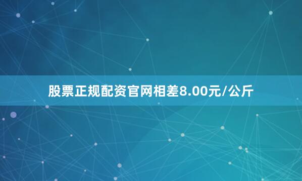 股票正规配资官网相差8.00元/公斤