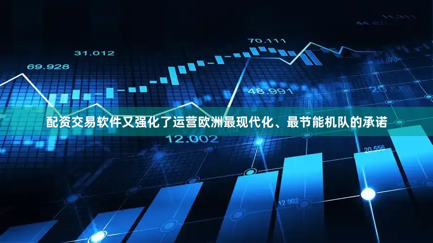 配资交易软件又强化了运营欧洲最现代化、最节能机队的承诺
